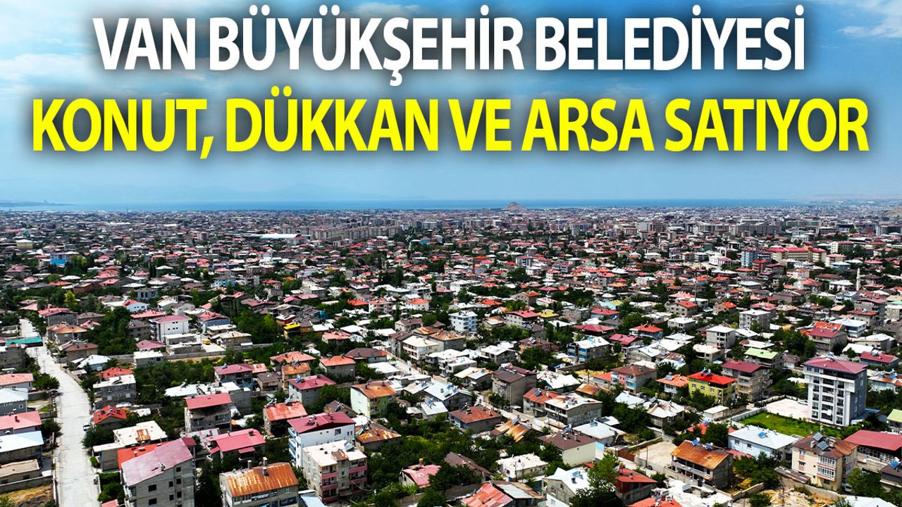 Van Büyükşehir Belediyesi konut, dükkan ve arsa satıyor
