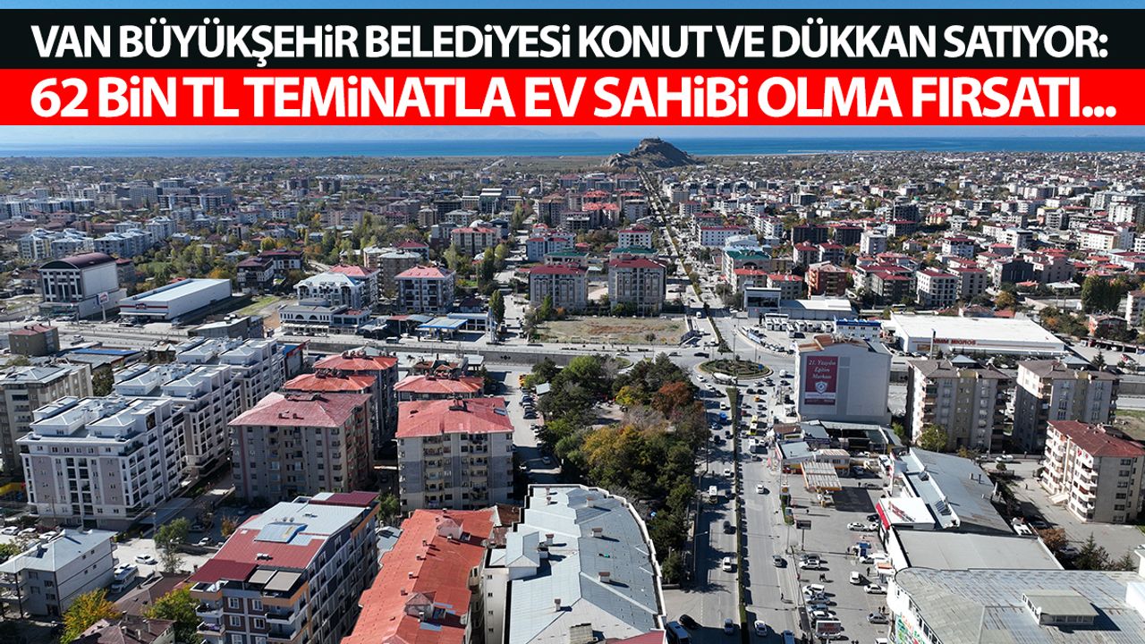 Van Büyükşehir Belediyesi konut ve dükkan satıyor: 62 bin TL teminatla ev sahibi olma fırsatı...
