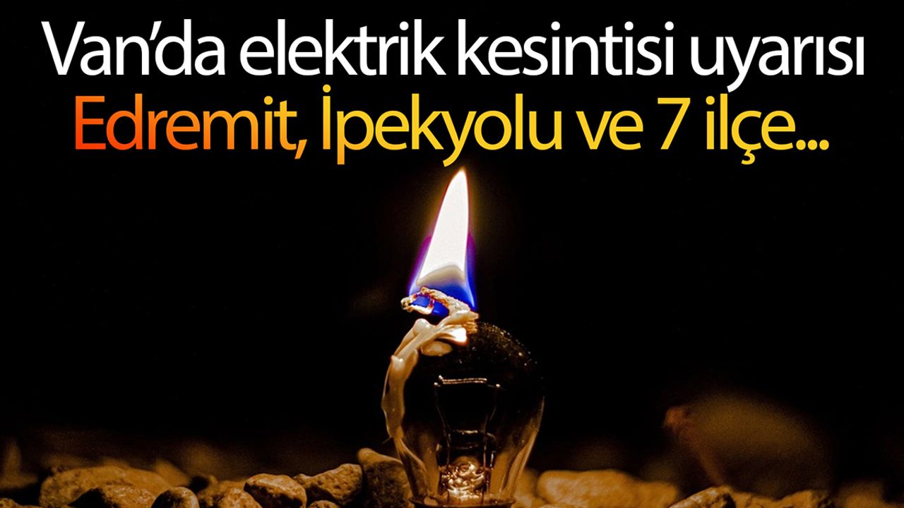 Van’da elektrik kesintisi uyarısı: Edremit, İpekyolu ve 7 ilçede 8 saatlik kesinti!