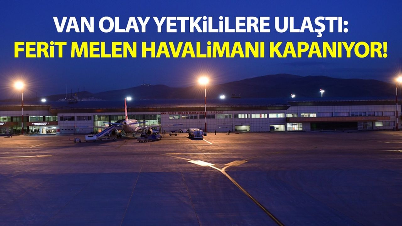 Van Olay yetkililere ulaştı: Ferit Melen Havalimanı kapanıyor!