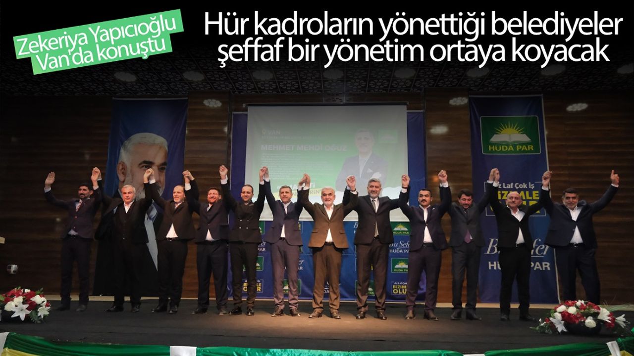 Zekeriya Yapıcıoğlu Van'da konuştu: Hür kadroların yönettiği belediyeler şeffaf bir yönetim ortaya koyacak