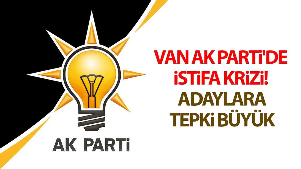 Van AK Parti'de istifa krizi! Adaylara tepki büyük