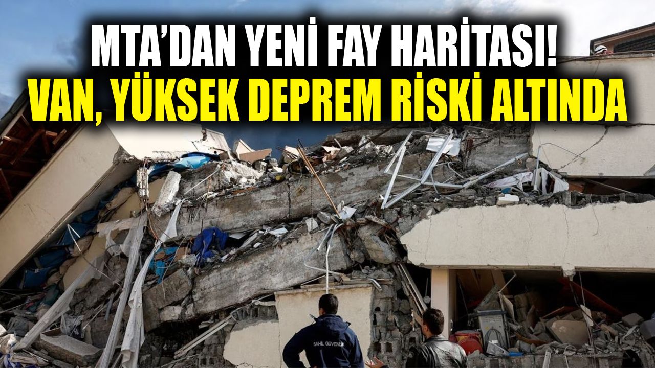MTA’dan yeni fay haritası! Van, yüksek deprem riski altında