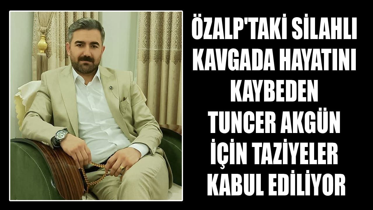 Özalp'taki silahlı kavgada hayatını kaybeden Tuncer Akgün için taziyeler kabul ediliyor