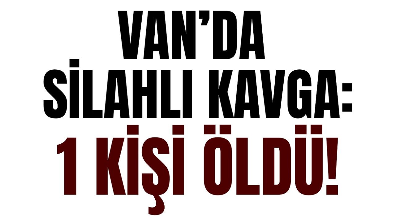 Van’da bir silahlı kavga daha! Ölü var…