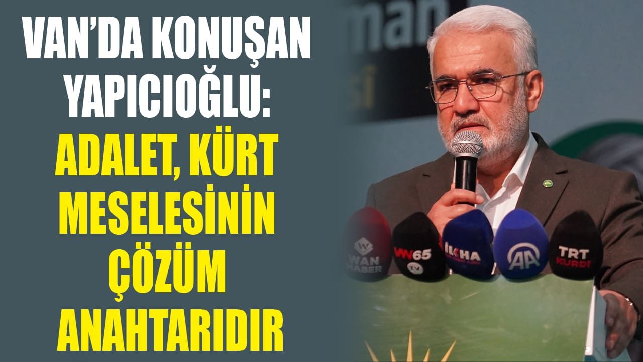Van’da konuşan Yapıcıoğlu: Adalet, Kürt meselesinin çözüm anahtarıdır