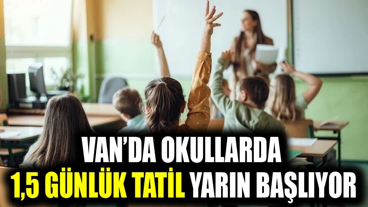 Van’da okullarda 1,5 günlük tatil yarın başlıyor