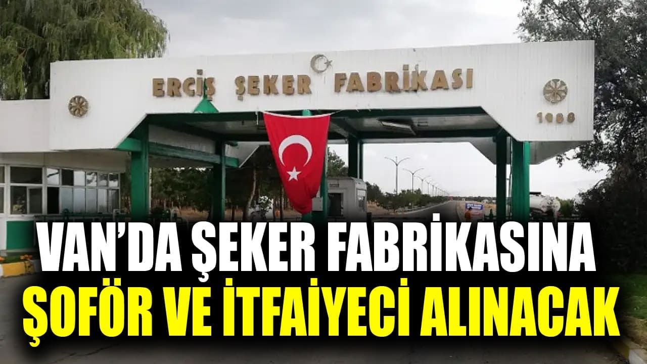 Van’da şeker fabrikasına şoför ve itfaiyeci alınacak