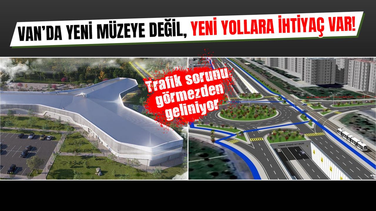 Van’da yeni müzeye değil, yeni yollara ihtiyaç var!