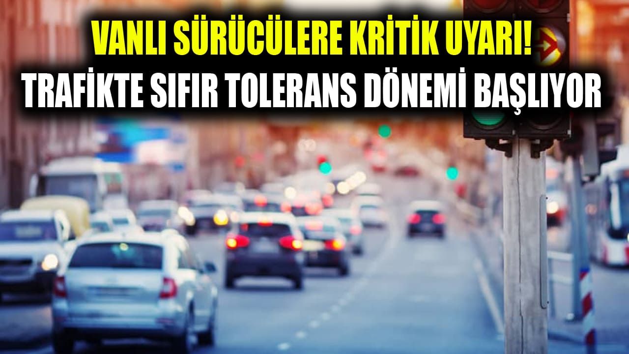Vanlı sürücülere kritik uyarı! Trafikte sıfır tolerans dönemi başlıyor