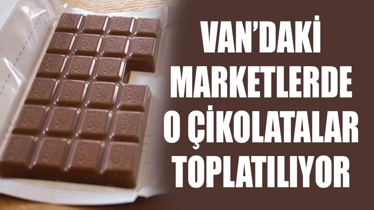 Van’daki marketlerde o çikolatalar toplatılıyor