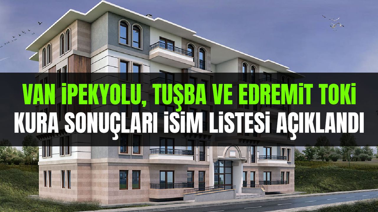 Van İpekyolu, Tuşba ve Edremit TOKİ kura sonuçları isim listesi açıklandı