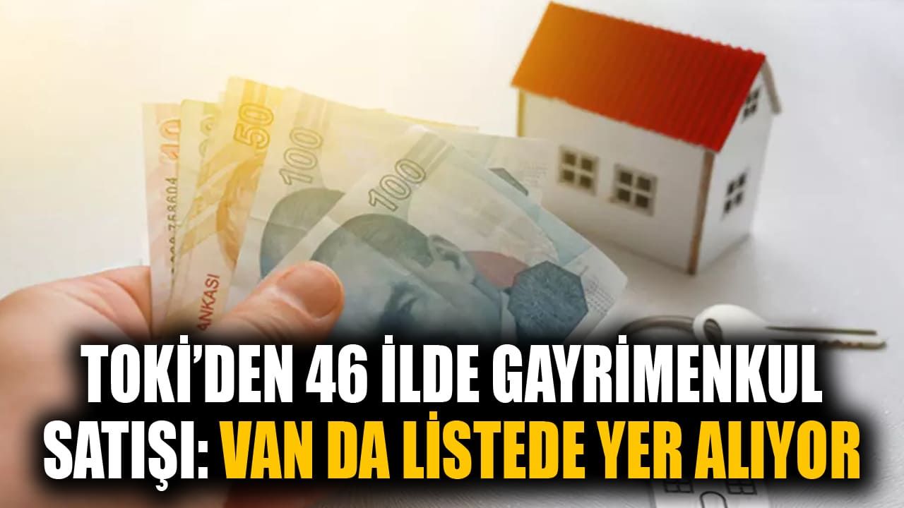 TOKİ’den 46 ilde gayrimenkul satışı: Van da listede yer alıyor