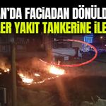 Van’da faciadan dönüldü! Alevler yakıt tankerine ilerledi