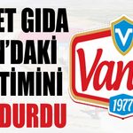 Vanet Gıda Van’daki üretimini durdurdu