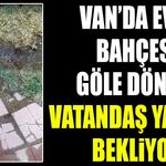 Van’da evin bahçesi göle döndü: Vatandaş yardım bekliyor
