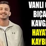 Vanlı genç bıçaklı kavgada hayatını kaybetti