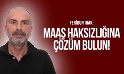 Feridun Irak; Maaş haksızlığına çözüm bulun!