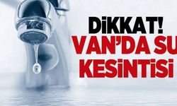 Dikkat!  Van’da su kesintisi yaşanacak