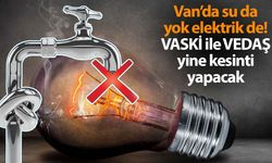 Van’da su da yok elektrik de! VASKİ ile VEDAŞ yine kesinti yapacak