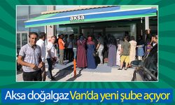 Aksa doğalgaz Van’da yeni şube açıyor