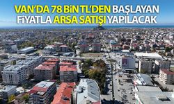 Van’da 78 bin TL’den başlayan fiyatla arsa satışı yapılacak: İşte başvuru şartları…