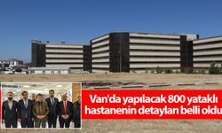 Van'da yapılacak 800 yataklı hastanenin detayları belli oldu