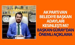 AK Parti Van Belediye Başkan adayları kesinleşti mi? Başkan Güray’dan önemli açıklama