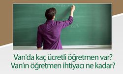 Van'da kaç ücretli öğretmen var? Öğretmen ihtiyacı ne kadar?