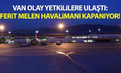 Van Olay yetkililere ulaştı: Ferit Melen Havalimanı kapanıyor!