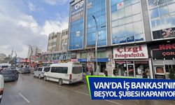 Van’da İş Bankası’nın Beşyol Şubesi kapanıyor!