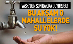 VASKİ’den son dakika duyurusu! Bu akşam o mahallelerde su yok…