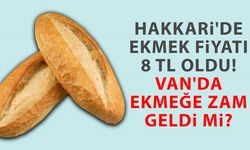 Hakkari'de ekmek fiyatı 8 TL oldu! Van'da ekmeğe zam geldi mi?