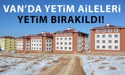 Van’da yetim aileleri 'yetim' bırakıldı!