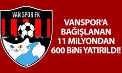 Vanspor’a bağışlanan 11 milyondan 600 bini yatırıldı!