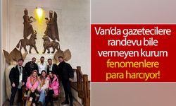 Van’da gazetecilere randevu bile vermeyen kurum fenomenlere para harcıyor!