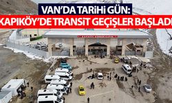 Van'da tarihi gün: Kapıköy Sınır Kapısı’nda transit geçişler başladı