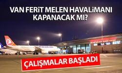 Çalışmalar başladı: Van Ferit Melen Havalimanı kapanacak mı?