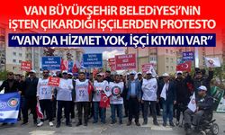 Van Büyükşehir Belediyesi’nin işten çıkardığı işçilerden protesto: Artık Yeter