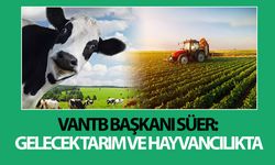 VANTB Başkanı Süer:  Gelecek tarım ve hayvancılıkta