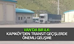 Van’da bir ilk: Kapıköy'den transit geçişte önemli gelişme