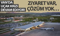 Van’da uçak krizi sürüyor! Ziyaret var, çözüm yok…