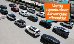 Van'da raporla alınan lüks araçlara el konuldu!