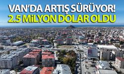 Van’da artış sürüyor! 2.5 milyon dolar oldu…