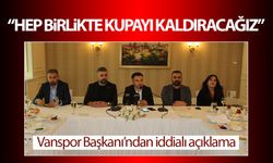 Vanspor Başkanı’ndan iddialı açıklama: Hep birlikte kupayı kaldıracağız