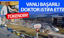 Van’da binlerce hastaya umut olan doktor istifa etti!