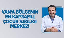 Van’da bölgenin en kapsamlı çocuk sağılık merkezi açıldı