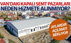 Van’daki kapalı semt pazarları neden hizmete alınmıyor?