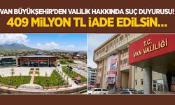 Van Büyükşehir’den Valiliğe suç duyurusu! 409 milyon TL iade edilsin…