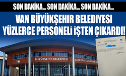 Van Büyükşehir Belediyesi yüzlerce personeli işten çıkardı!